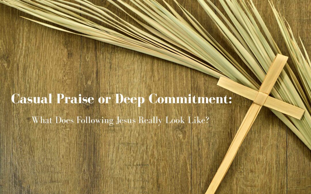 Casual Praise or Deep Commitment: What Does Following Jesus Really Look Like?